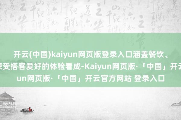 开云(中国)kaiyun网页版登录入口涵盖餐饮、生果采摘、垂钓等深受搭客爱好的体验看成-Kaiyun网页版·「中国」开云官方网站 登录入口