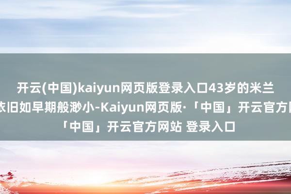 开云(中国)kaiyun网页版登录入口43岁的米兰达·可人身形依旧如早期般渺小-Kaiyun网页版·「中国」开云官方网站 登录入口