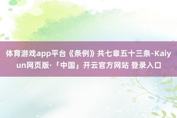 体育游戏app平台《条例》共七章五十三条-Kaiyun网页版·「中国」开云官方网站 登录入口