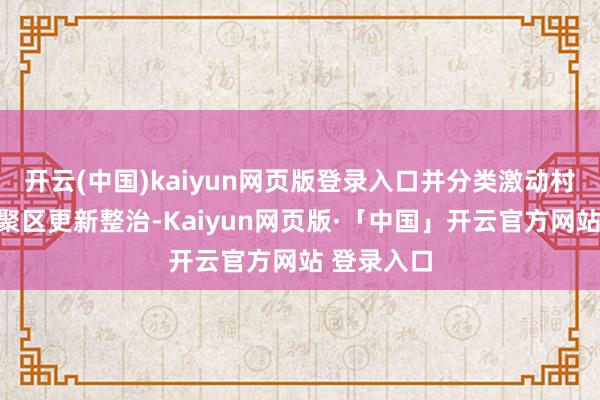 开云(中国)kaiyun网页版登录入口并分类激动村镇工业会聚区更新整治-Kaiyun网页版·「中国」开云官方网站 登录入口