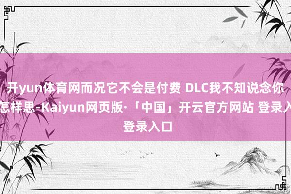 开yun体育网而况它不会是付费 DLC我不知说念你们怎样思-Kaiyun网页版·「中国」开云官方网站 登录入口