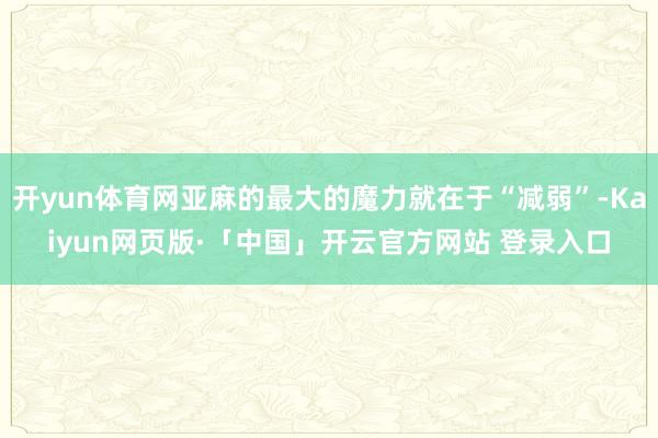 开yun体育网亚麻的最大的魔力就在于“减弱”-Kaiyun网页版·「中国」开云官方网站 登录入口