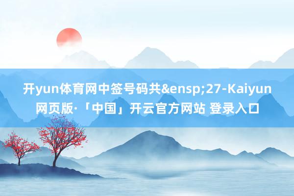 开yun体育网中签号码共&ensp;27-Kaiyun网页版·「中国」开云官方网站 登录入口